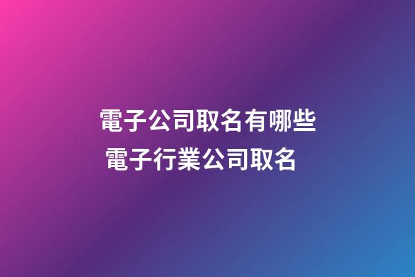 電子公司取名有哪些 電子行業公司取名-第1張-公司起名-玄機派